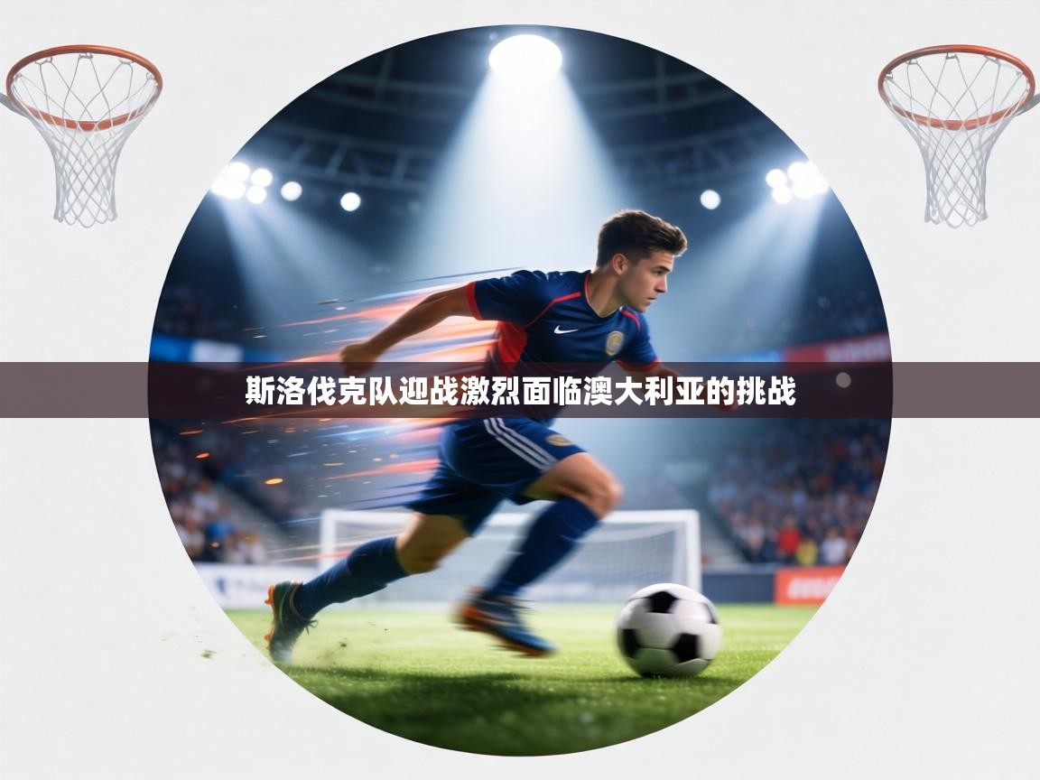 斯洛伐克队迎战激烈面临澳大利亚的挑战 第1张